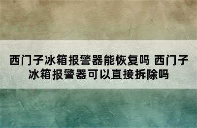 西门子冰箱报警器能恢复吗 西门子冰箱报警器可以直接拆除吗